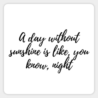 A day without sunshine is like, you know, night Sticker